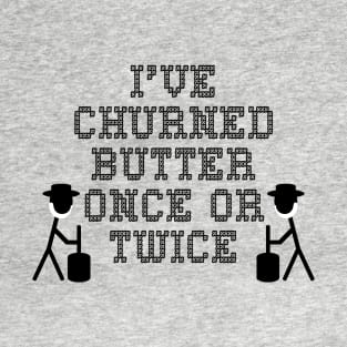 I've churned butter once or twice T-Shirt